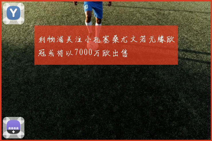 利物浦关注小孔塞桑尤文若无缘欧冠或将以7000万欧出售